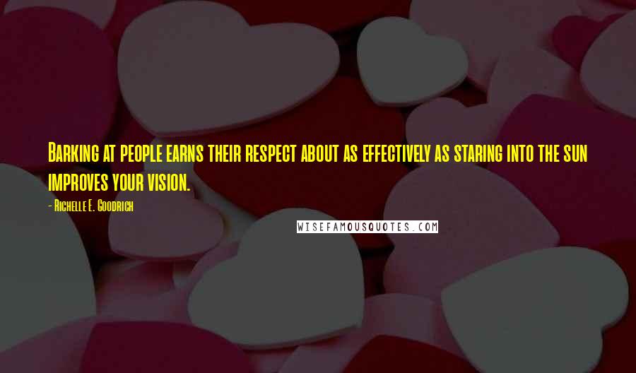 Richelle E. Goodrich Quotes: Barking at people earns their respect about as effectively as staring into the sun improves your vision.