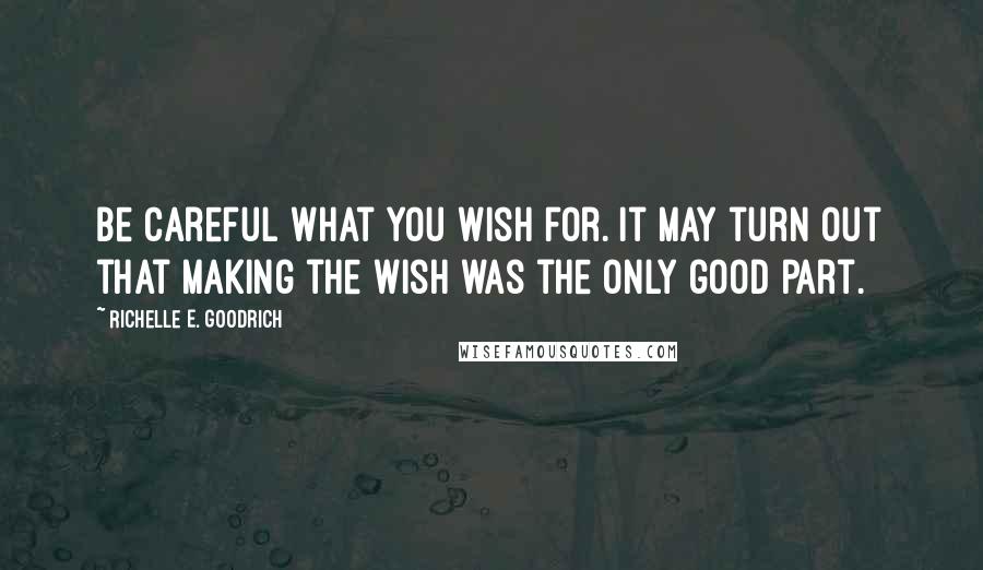 Richelle E. Goodrich Quotes: Be careful what you wish for. It may turn out that making the wish was the only good part.