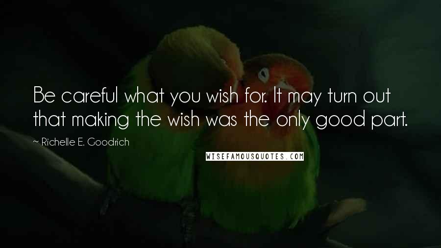 Richelle E. Goodrich Quotes: Be careful what you wish for. It may turn out that making the wish was the only good part.