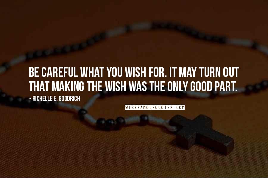 Richelle E. Goodrich Quotes: Be careful what you wish for. It may turn out that making the wish was the only good part.