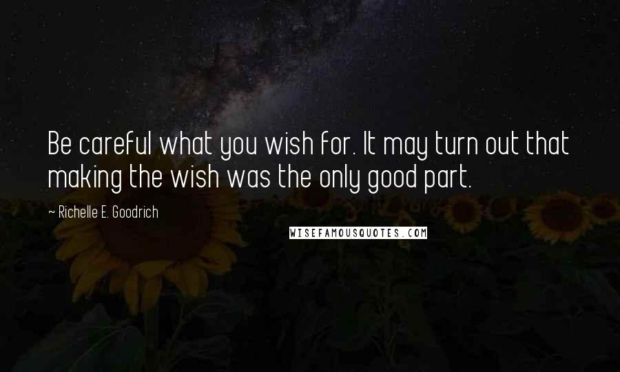 Richelle E. Goodrich Quotes: Be careful what you wish for. It may turn out that making the wish was the only good part.