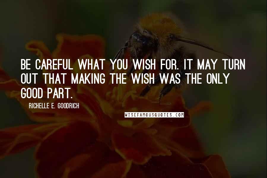 Richelle E. Goodrich Quotes: Be careful what you wish for. It may turn out that making the wish was the only good part.