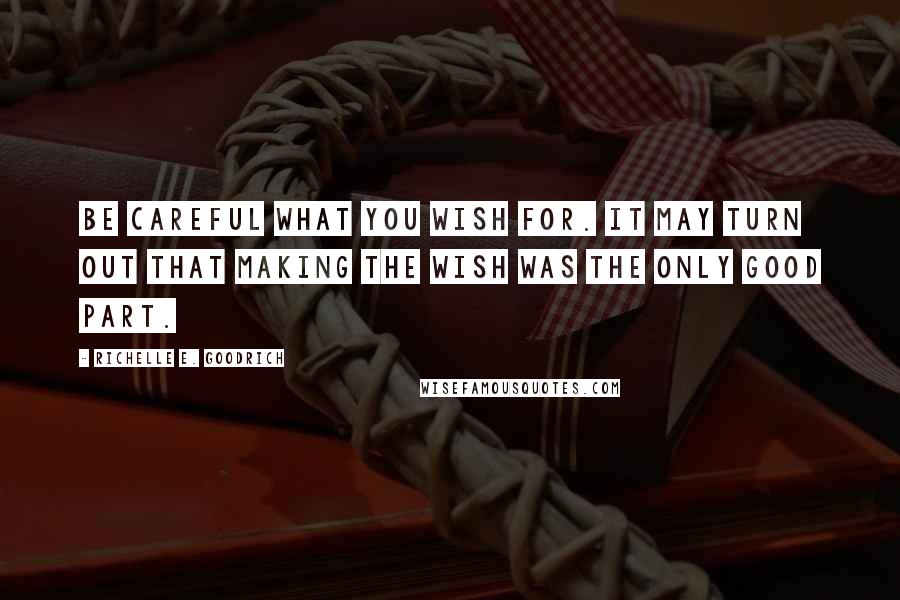 Richelle E. Goodrich Quotes: Be careful what you wish for. It may turn out that making the wish was the only good part.