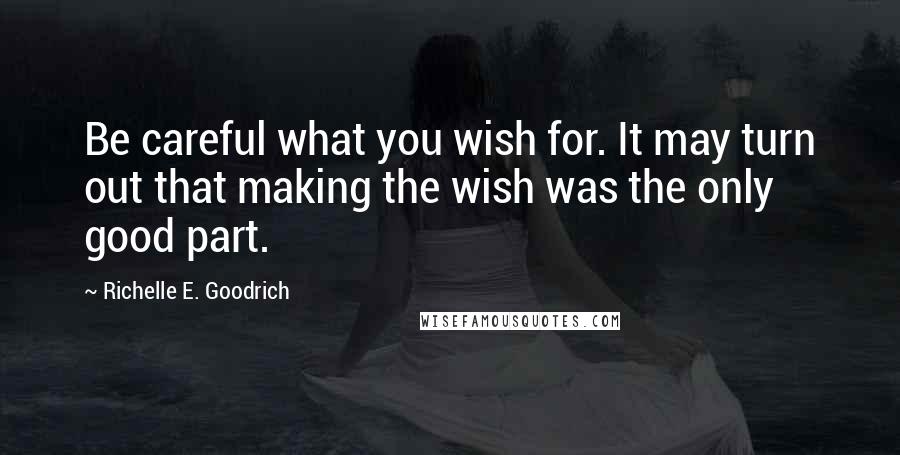 Richelle E. Goodrich Quotes: Be careful what you wish for. It may turn out that making the wish was the only good part.