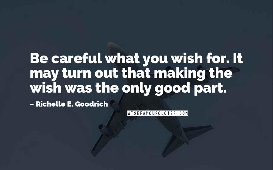 Richelle E. Goodrich Quotes: Be careful what you wish for. It may turn out that making the wish was the only good part.