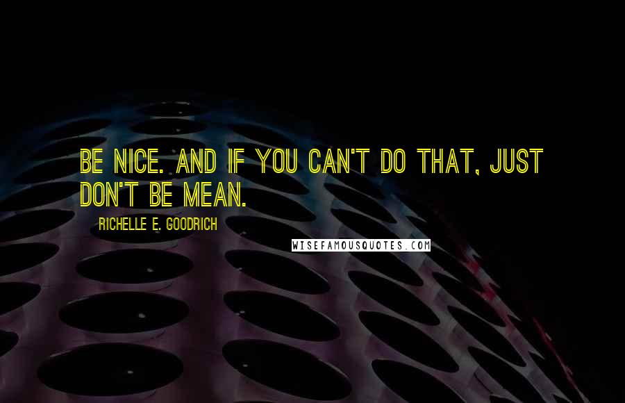 Richelle E. Goodrich Quotes: Be nice. And if you can't do that, just don't be mean.