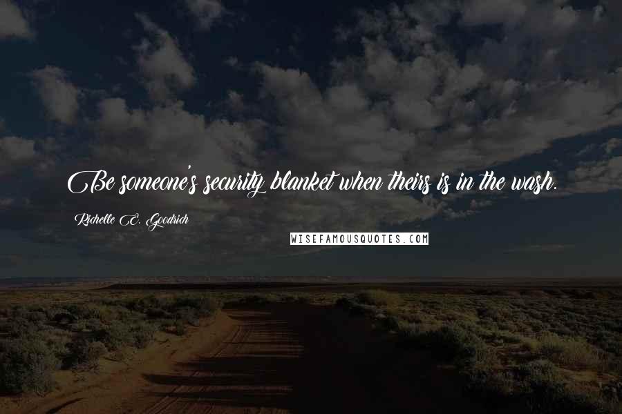 Richelle E. Goodrich Quotes: Be someone's security blanket when theirs is in the wash.