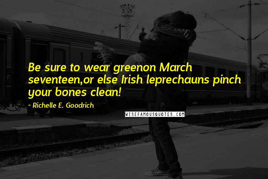 Richelle E. Goodrich Quotes: Be sure to wear greenon March seventeen,or else Irish leprechauns pinch your bones clean!