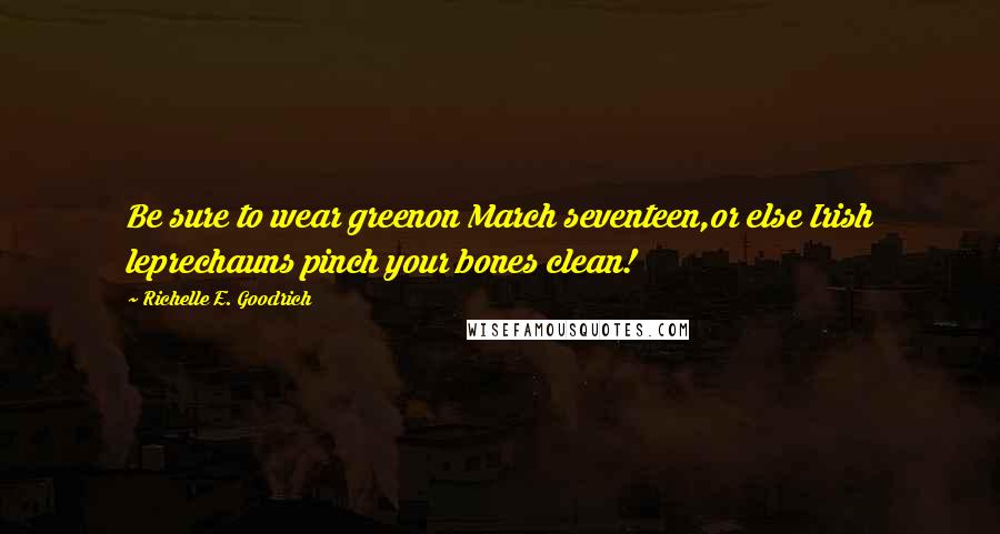 Richelle E. Goodrich Quotes: Be sure to wear greenon March seventeen,or else Irish leprechauns pinch your bones clean!