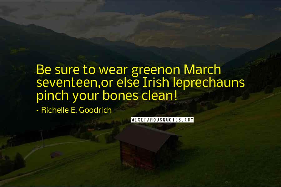 Richelle E. Goodrich Quotes: Be sure to wear greenon March seventeen,or else Irish leprechauns pinch your bones clean!