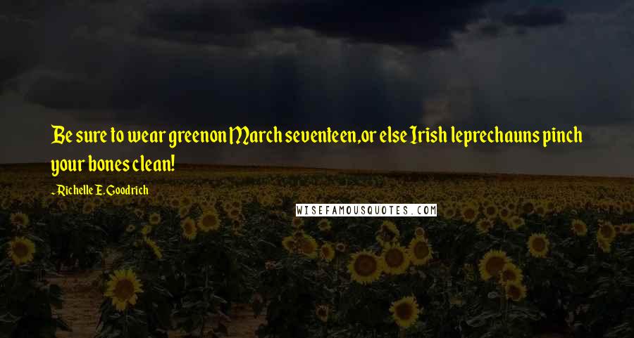 Richelle E. Goodrich Quotes: Be sure to wear greenon March seventeen,or else Irish leprechauns pinch your bones clean!