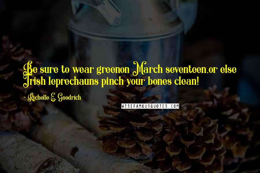 Richelle E. Goodrich Quotes: Be sure to wear greenon March seventeen,or else Irish leprechauns pinch your bones clean!