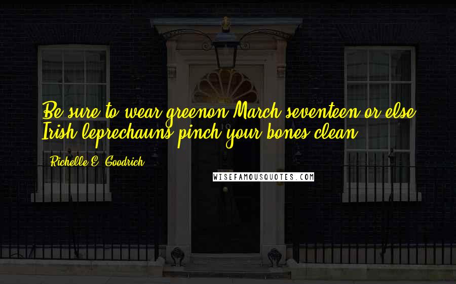 Richelle E. Goodrich Quotes: Be sure to wear greenon March seventeen,or else Irish leprechauns pinch your bones clean!