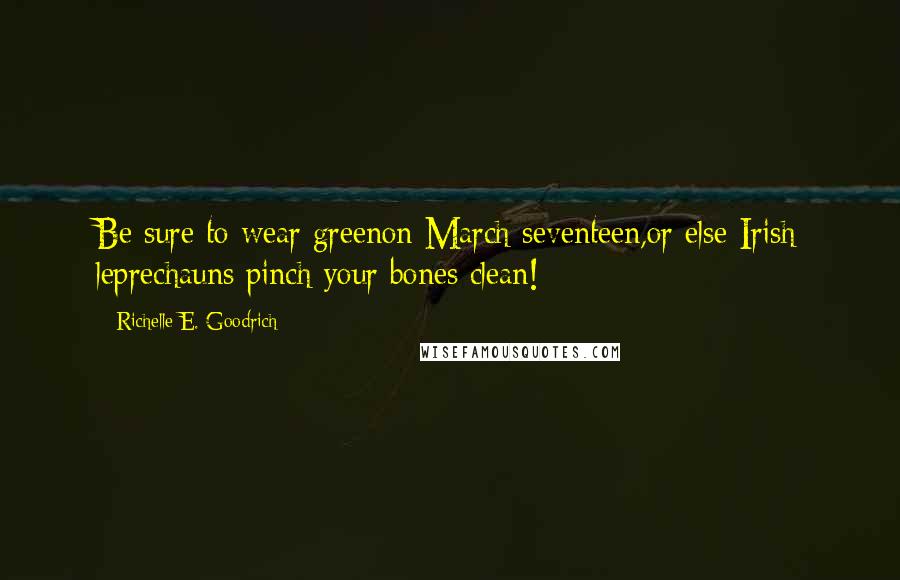 Richelle E. Goodrich Quotes: Be sure to wear greenon March seventeen,or else Irish leprechauns pinch your bones clean!