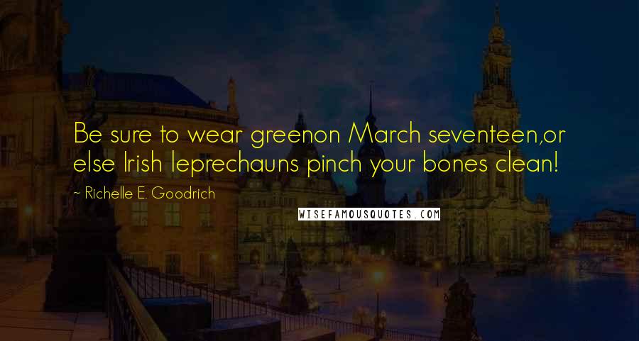 Richelle E. Goodrich Quotes: Be sure to wear greenon March seventeen,or else Irish leprechauns pinch your bones clean!