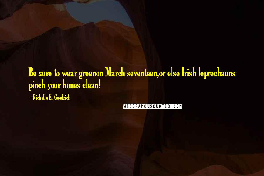 Richelle E. Goodrich Quotes: Be sure to wear greenon March seventeen,or else Irish leprechauns pinch your bones clean!