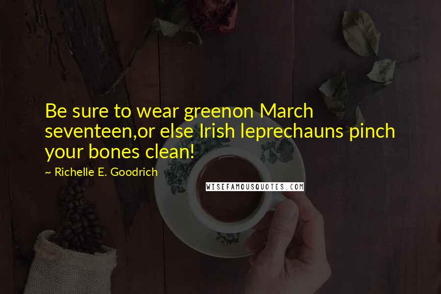 Richelle E. Goodrich Quotes: Be sure to wear greenon March seventeen,or else Irish leprechauns pinch your bones clean!