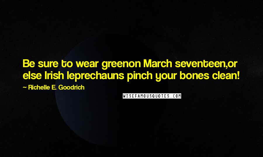 Richelle E. Goodrich Quotes: Be sure to wear greenon March seventeen,or else Irish leprechauns pinch your bones clean!