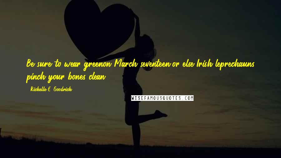 Richelle E. Goodrich Quotes: Be sure to wear greenon March seventeen,or else Irish leprechauns pinch your bones clean!