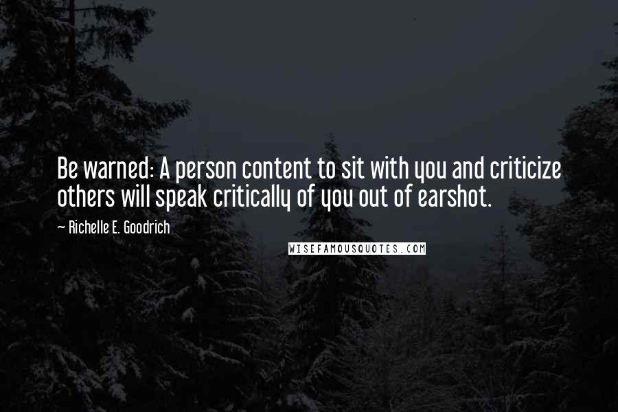 Richelle E. Goodrich Quotes: Be warned: A person content to sit with you and criticize others will speak critically of you out of earshot.