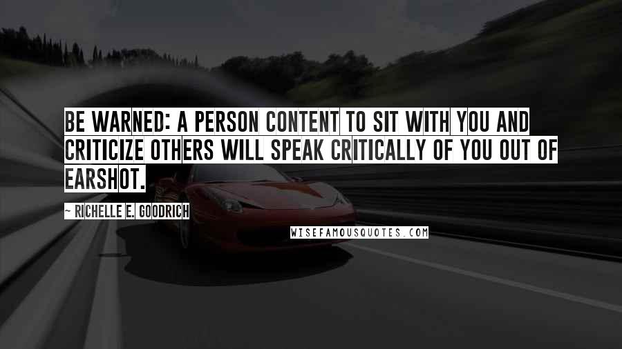 Richelle E. Goodrich Quotes: Be warned: A person content to sit with you and criticize others will speak critically of you out of earshot.