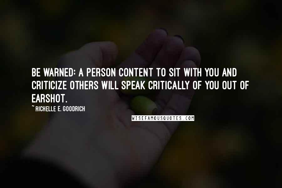 Richelle E. Goodrich Quotes: Be warned: A person content to sit with you and criticize others will speak critically of you out of earshot.
