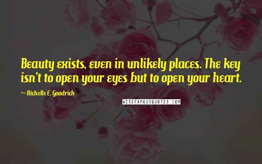 Richelle E. Goodrich Quotes: Beauty exists, even in unlikely places. The key isn't to open your eyes but to open your heart.