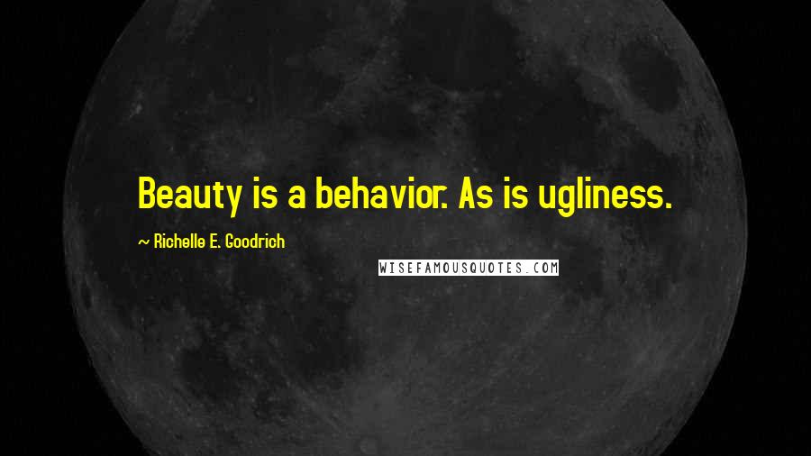 Richelle E. Goodrich Quotes: Beauty is a behavior. As is ugliness.