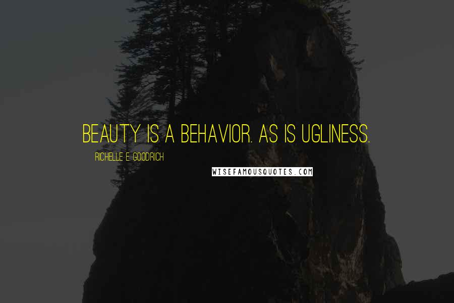 Richelle E. Goodrich Quotes: Beauty is a behavior. As is ugliness.