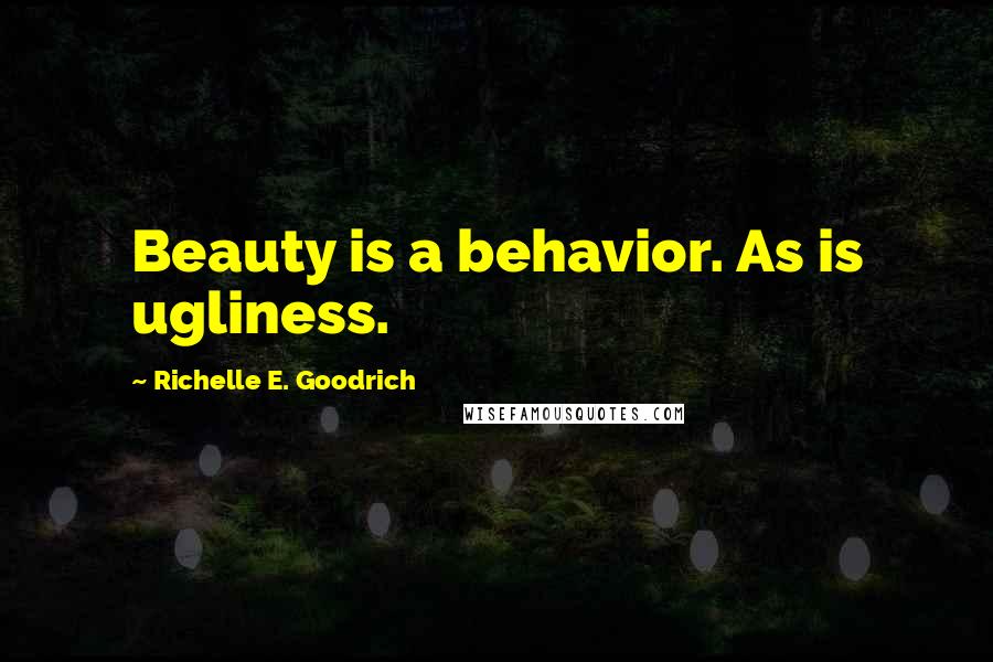 Richelle E. Goodrich Quotes: Beauty is a behavior. As is ugliness.