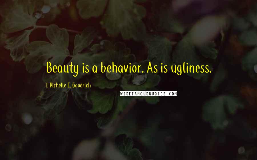 Richelle E. Goodrich Quotes: Beauty is a behavior. As is ugliness.