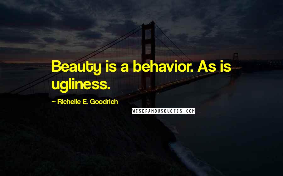 Richelle E. Goodrich Quotes: Beauty is a behavior. As is ugliness.