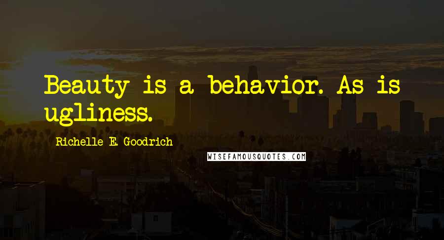 Richelle E. Goodrich Quotes: Beauty is a behavior. As is ugliness.