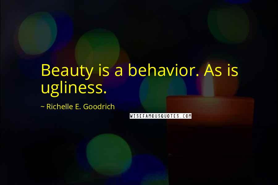 Richelle E. Goodrich Quotes: Beauty is a behavior. As is ugliness.