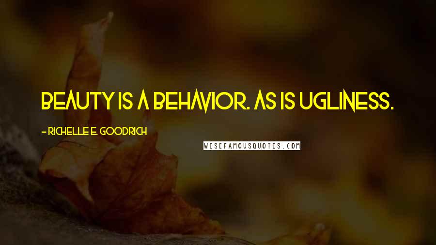 Richelle E. Goodrich Quotes: Beauty is a behavior. As is ugliness.