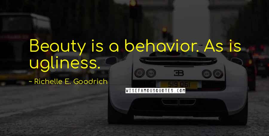 Richelle E. Goodrich Quotes: Beauty is a behavior. As is ugliness.