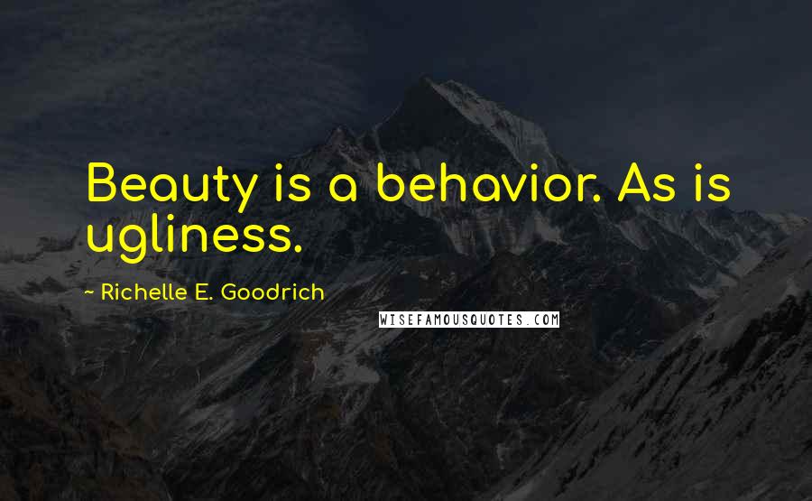 Richelle E. Goodrich Quotes: Beauty is a behavior. As is ugliness.