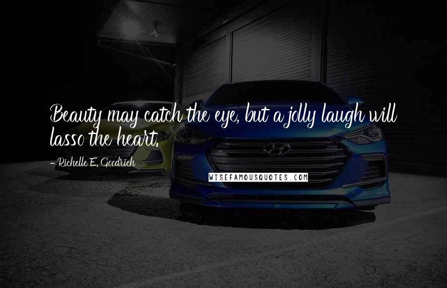 Richelle E. Goodrich Quotes: Beauty may catch the eye, but a jolly laugh will lasso the heart.