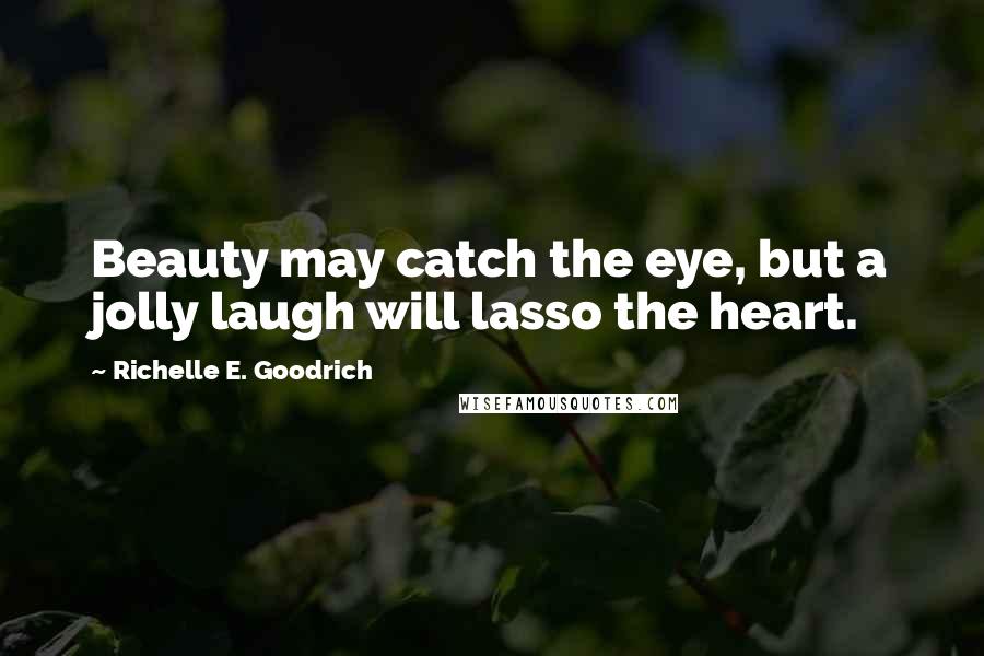 Richelle E. Goodrich Quotes: Beauty may catch the eye, but a jolly laugh will lasso the heart.