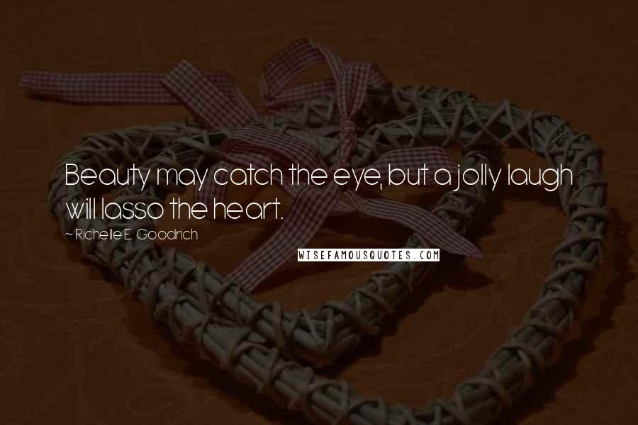 Richelle E. Goodrich Quotes: Beauty may catch the eye, but a jolly laugh will lasso the heart.