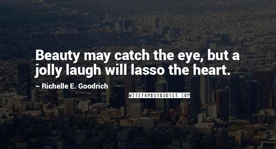 Richelle E. Goodrich Quotes: Beauty may catch the eye, but a jolly laugh will lasso the heart.