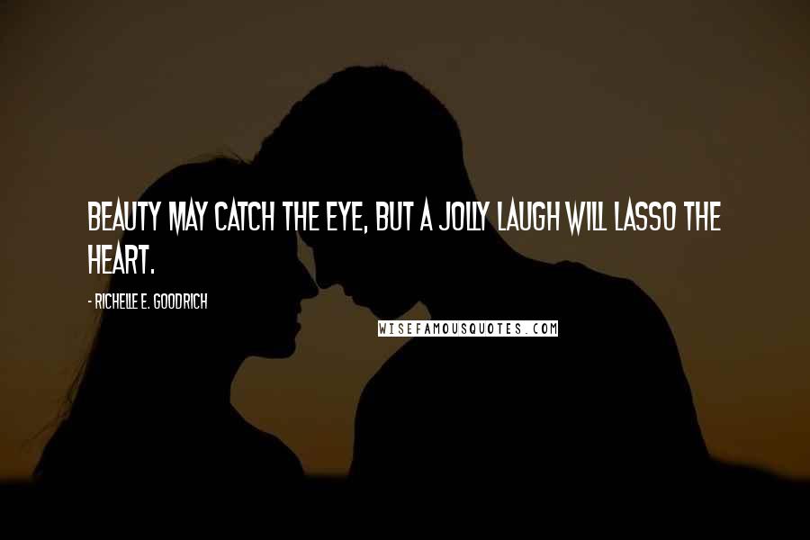 Richelle E. Goodrich Quotes: Beauty may catch the eye, but a jolly laugh will lasso the heart.