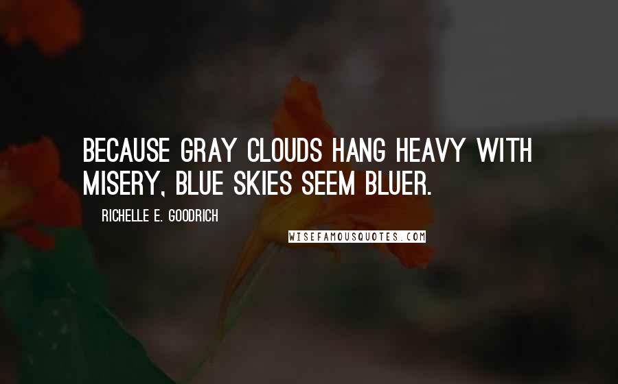 Richelle E. Goodrich Quotes: Because gray clouds hang heavy with misery, blue skies seem bluer.