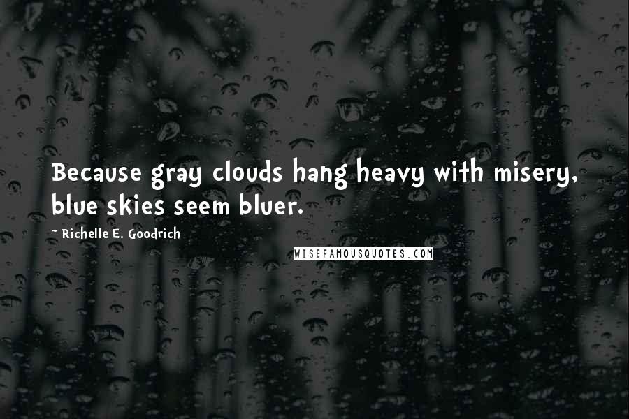 Richelle E. Goodrich Quotes: Because gray clouds hang heavy with misery, blue skies seem bluer.