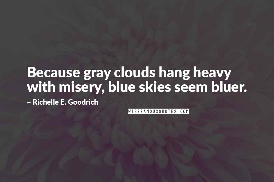 Richelle E. Goodrich Quotes: Because gray clouds hang heavy with misery, blue skies seem bluer.