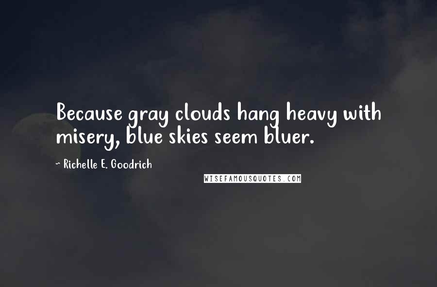 Richelle E. Goodrich Quotes: Because gray clouds hang heavy with misery, blue skies seem bluer.