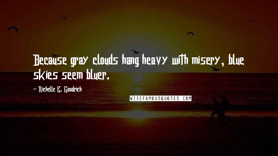 Richelle E. Goodrich Quotes: Because gray clouds hang heavy with misery, blue skies seem bluer.