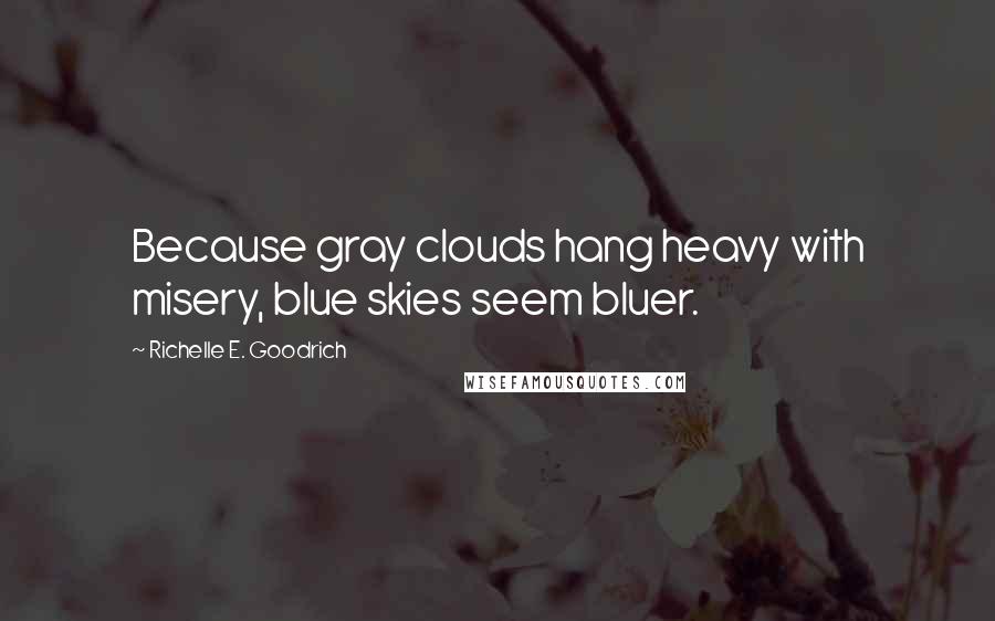 Richelle E. Goodrich Quotes: Because gray clouds hang heavy with misery, blue skies seem bluer.