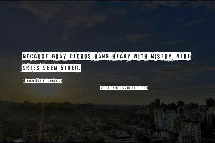 Richelle E. Goodrich Quotes: Because gray clouds hang heavy with misery, blue skies seem bluer.