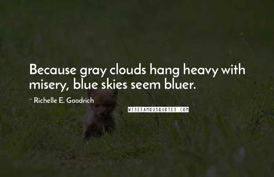 Richelle E. Goodrich Quotes: Because gray clouds hang heavy with misery, blue skies seem bluer.